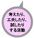 考えたり、工夫したり、試したりする活動